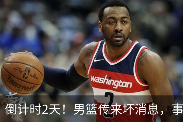 倒计时2天！男篮传来坏消息，事关赵继伟，郭士强或紧急调整名单