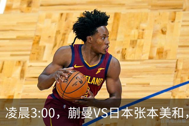 凌晨3:00，蒯曼VS日本张本美和，中国德比：孙颖莎VS王艺迪
