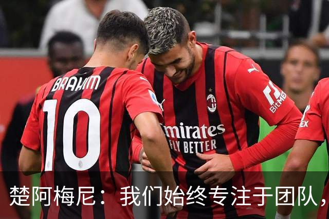 楚阿梅尼：我们始终专注于团队，并不真正关注外界发生的事情