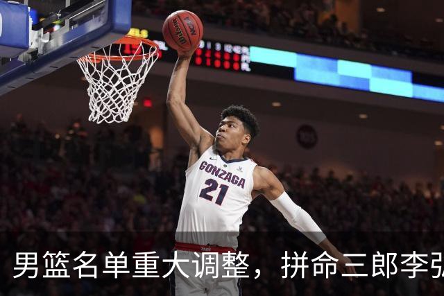 男篮名单重大调整，拼命三郎李弘权恐被顶替，教练更看重实力派，数据摆明了，硬实力才值钱