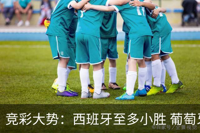 竞彩大势：西班牙至多小胜 葡萄牙值得高看