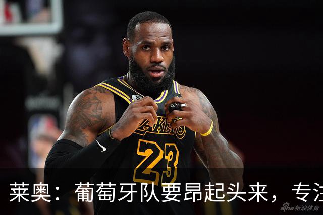 莱奥：葡萄牙队要昂起头来，专注于下一场比赛