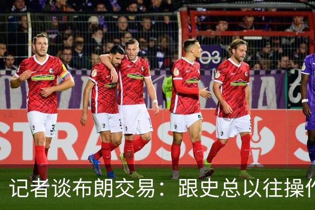 记者谈布朗交易：跟史总以往操作相比降级太多 或许有难言之隐