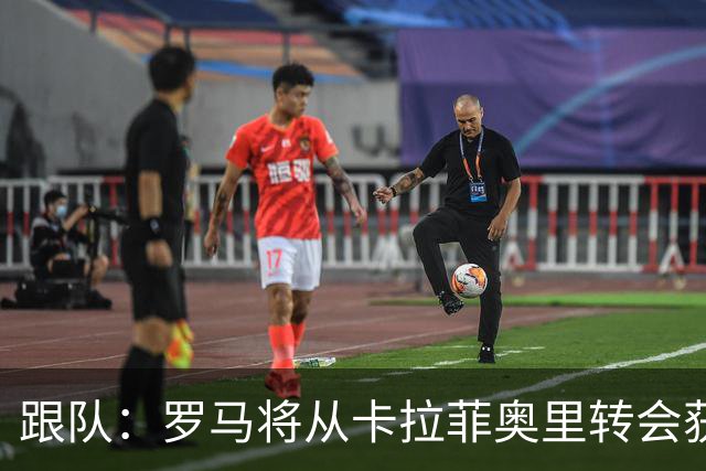跟队：罗马将从卡拉菲奥里转会获额外分成，在和巴塞尔谈付款方式