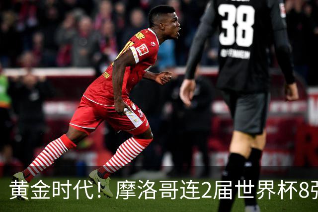黄金时代！摩洛哥连2届世界杯8强 各级国字号花繁叶茂