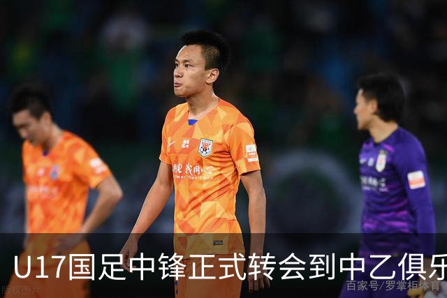 U17国足中锋正式转会到中乙俱乐部！德转第一时间确认，引发热议